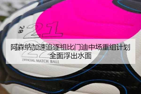 阿森纳加速追逐祖比门迪中场重组计划全面浮出水面